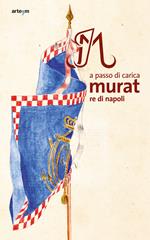 A passo di carica. Murat re di Napoli. Ediz. illustrata