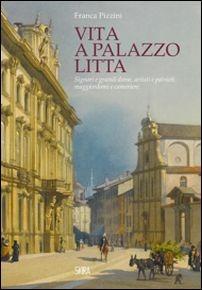 Vita a Palazzo Litta. Signori e grandi dame, artisti e patrioti, maggiordomi e cameriere - Franca Pizzini - copertina