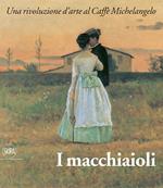 I macchiaioli e il loro tempo.Una rivoluzione d'arte al Caffè Michelangelo. Ediz. illustrata