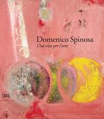 Domenico Spinosa. Una vita per l'arte 1916-2007. Ediz. a colori