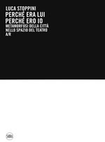 Luca Stoppini. Perché era lui perché ero io. Metamorfosi della città nello spazio del teatro A/R. Ediz. illustrata