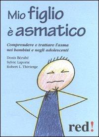 Mio figlio è asmatico. Comprendere e trattare l'asma nei bambini e negli adolescenti - Denis Bérubé,Sylvie Laporte,Robert L. Thivierge - copertina