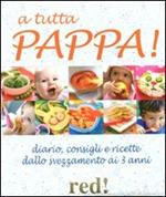 A tutta pappa! Diario, consigli e ricette dallo svezzamento ai 3 anni