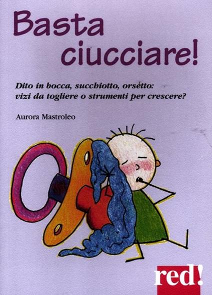 Basta ciucciare! Dito in bocca, succhiotto, orsetto: vizi da togliere o strumenti per crescere? - Aurora Mastroleo - copertina