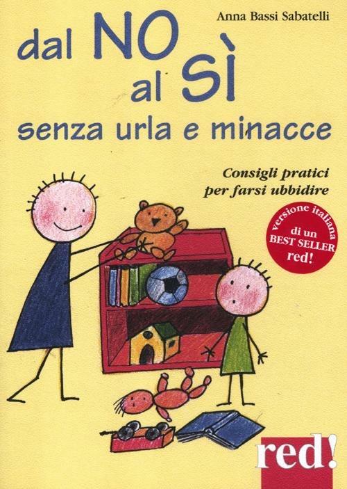 Dal no al sì senza urla e minacce. Consigli pratici per farsi ubbidire - Anna Bassi Sabatelli - copertina