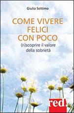 Come vivere felici con poco. (Ri)scoprire il valore della sobrietà