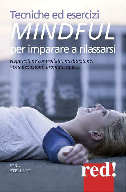 Tecniche ed esercizi mindful per imparare a rilassarsi. Respirazione controllata, meditazione, visualizzazioni, aromaterapia... - Kira Stellato - copertina