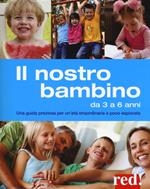 Il nostro bambino da 3 a 6 anni. Una guida preziosa per un'età straordinaria e poco esplorata