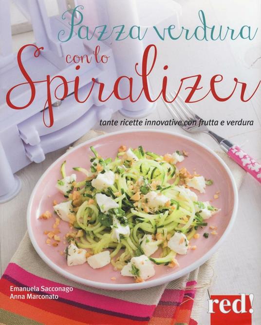 Pazza verdura con lo spiralizer. Tante ricette innovative con frutta e verdura. Ediz. illustrata - Emanuela Sacconago,Anna Marconato - copertina