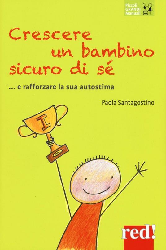 Crescere un bambino sicuro di sé... e rafforzare la sua autostima - Paola Santagostino - copertina