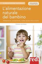 L' alimentazione naturale del bambino. Allattamento, svezzamento, ricette salutari fino ai 6 anni. Nuova ediz.