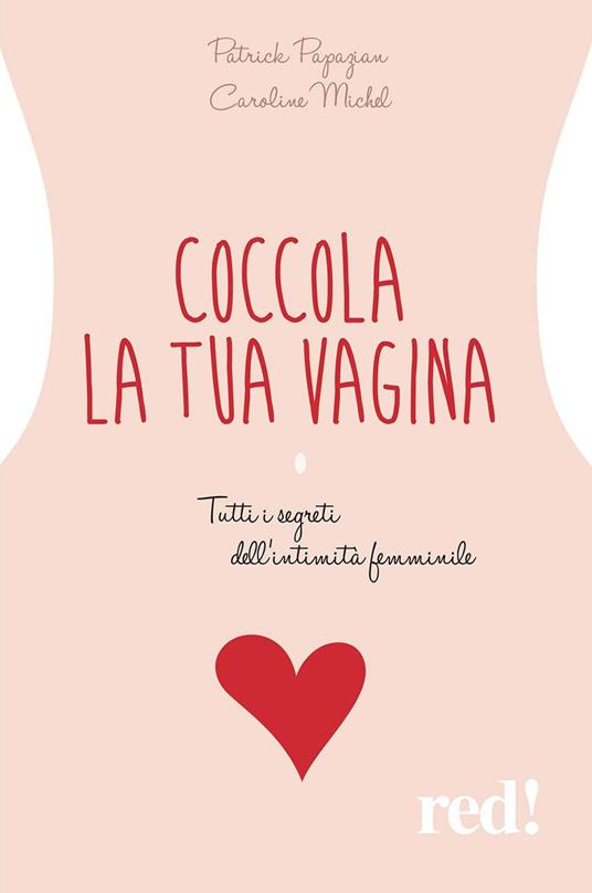 Coccola la tua vagina. Tutti i segreti dell'intimità femminile - Patrick Papazian,Caroline Michel - copertina