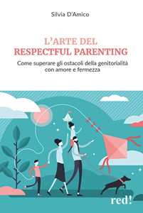 Libro L'arte del respectful parenting. Come superare gli ostacoli della genitorialità con amore e fermezza Silvia D'Amico