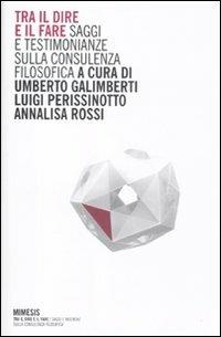 Tra il dire e il fare. Saggi e testimonianze sulla consulenza filosofica - Umberto Galimberti,Luigi Perissinotto - copertina