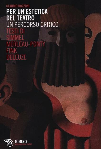 Per un'estetica del teatro. Un percorso critico. Testi di Simmel, Merleau-Ponty, Fink, Deleuze - Claudio Rozzoni - copertina