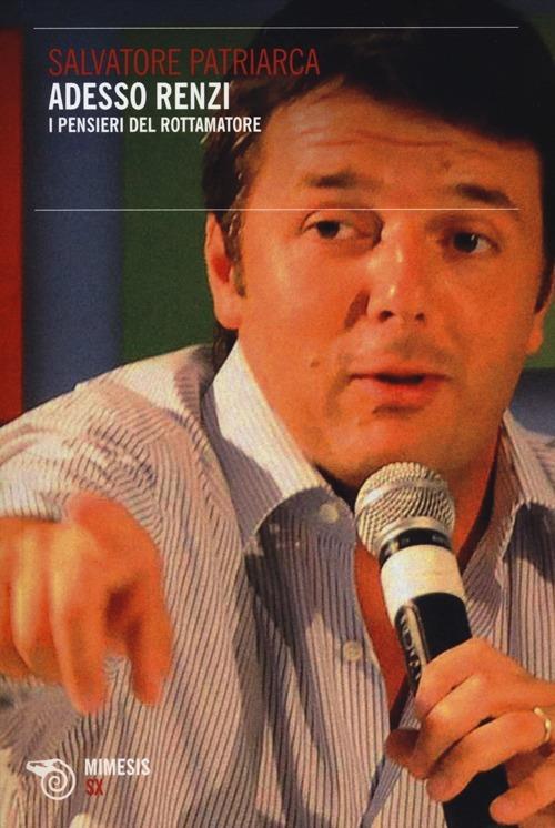 Adesso Renzi. I pensieri del rottamatore - Salvatore Patriarca - copertina