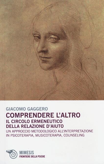 Comprendere l'altro. Il circolo ermeneutico della relazione d'aiuto. Un approccio metodologico all'interpretazione in psicoterapia, musicoterapia,counseling - Giacomo Gaggero - copertina