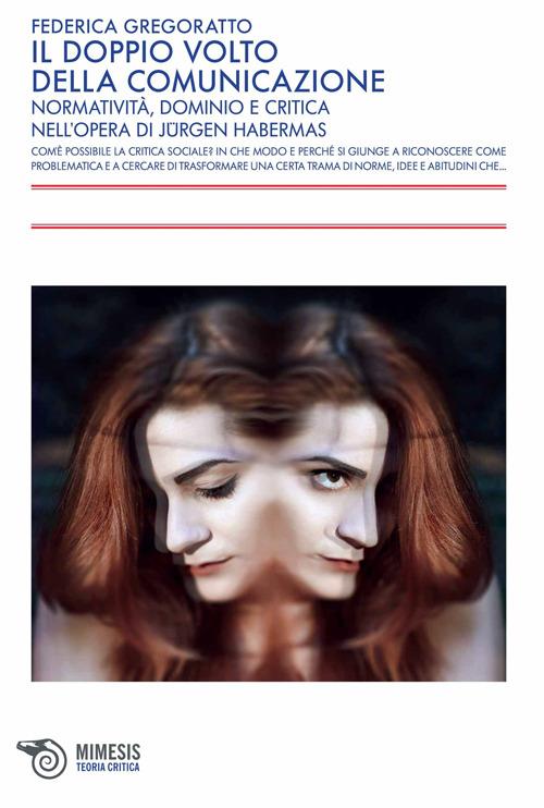 Il doppio volto della comunicazione. Normatività, dominio e critica nell'opera di Jürgen Habermas - Federica Gregoratto - copertina