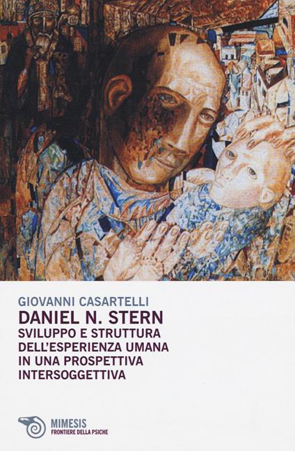 Daniel N. Stern. Sviluppo e struttura dell'esperienza umana in una prospettiva intersoggettiva - Giovanni Casartelli - copertina