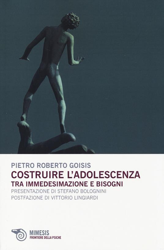 Costruire l'adolescenza. Tra immedesimazioni e bisogni - Pietro Roberto Goisis - copertina