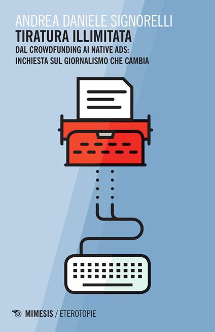 Tiratura illimitata. Dal crowfunding ai native ads: inchiesta sul giornalismo che cambia - Andrea D. Signorelli - copertina