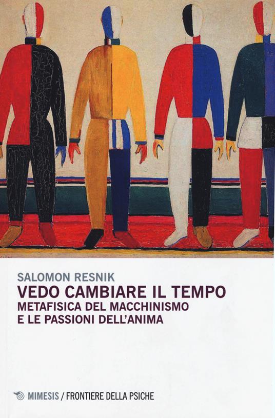 Vedo cambiare il tempo. Metafisica del macchinismo e le passioni dell'anima - Salomon Resnik - copertina