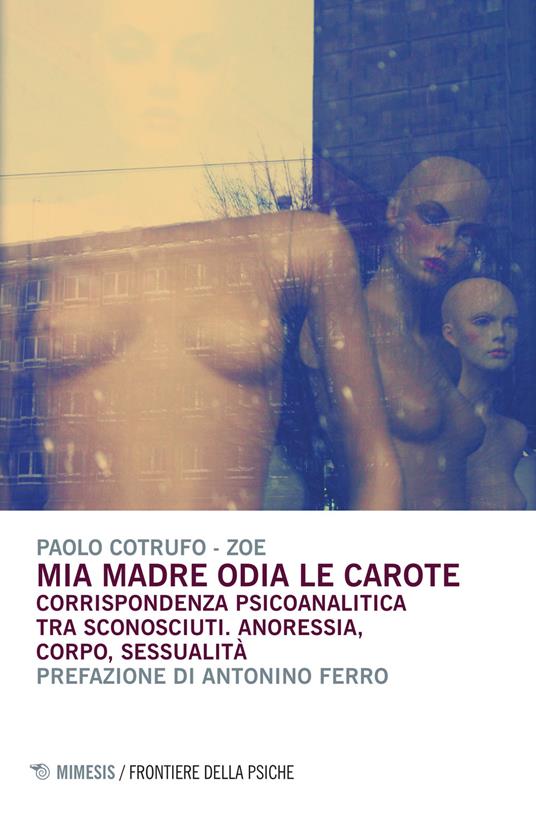 Mia madre odia le carote. Corrispondenza psicoanalitica tra sconosciuti. Anoressia, corpo, sessualità - Paolo Cotrufo,Zoe - copertina