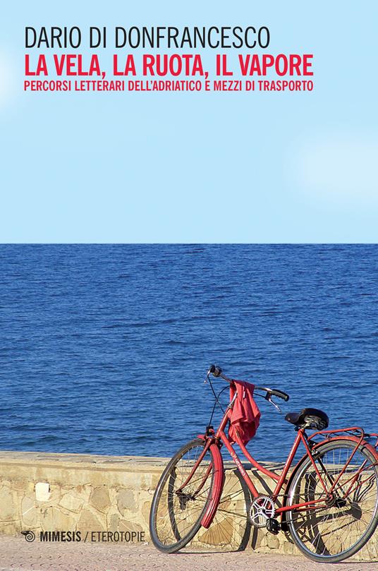 La vela, la ruota, il vapore. Percorsi letterari dell'Adriatico e mezzi di trasporto - Dario Di Donfrancesco - copertina