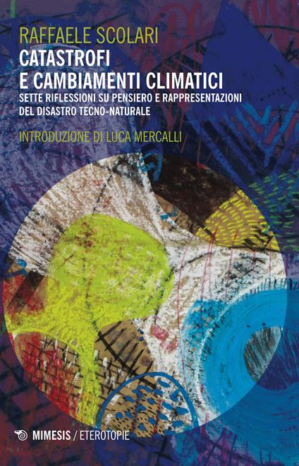 Catastrofi e cambiamenti climatici. Sette riflessioni su pensiero e rappresentazioni del disastro tecno-naturale - Raffaele Scolari - copertina