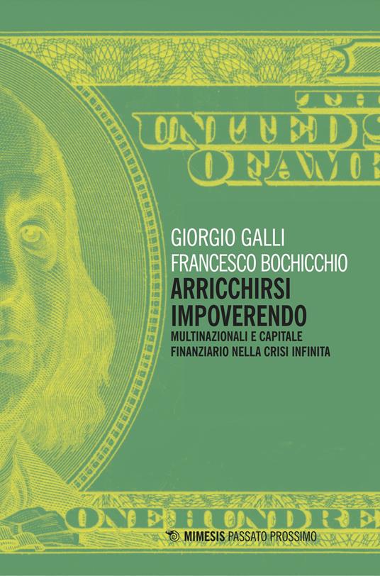 Arricchirsi impoverendo. Multinazionali e capitale finanziario nella crisi infinita - Giorgio Galli,Francesco Bochicchio - copertina