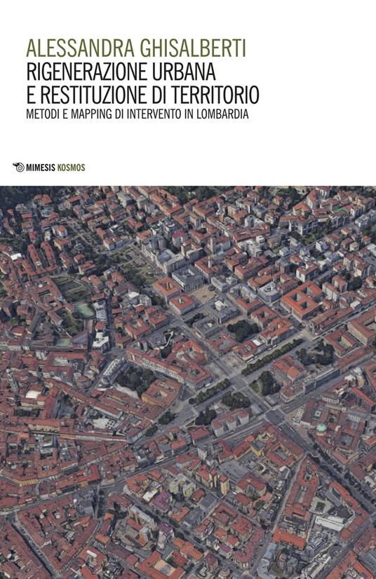 Rigenerazione urbana e restituzione di territorio. Metodi e mapping di intervento in Lombardia - Alessandra Ghisalberti - copertina