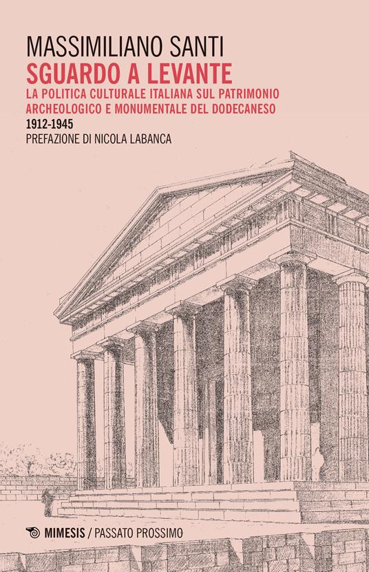 Sguardo a levante. La politica culturale italiana sul patrimonio archeologico e monumentale del Dodecaneso 1912-1945 - Massimiliano Santi - copertina