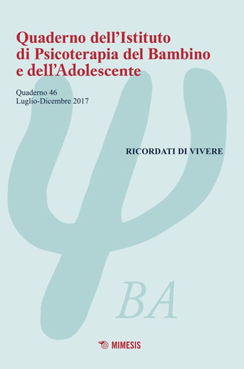 Quaderno dell'Istituto di psicoterapia del bambino e dell'adolescente. Vol. 46: Ricordati di vivere (luglio-dicembre 2017). - copertina