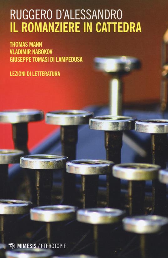 Il romanziere in cattedra. Thomas Mann, Vladimir Nabokov, Giuseppe Tomasi di Lampedusa. Lezioni di letteratura - Ruggero D'Alessandro - copertina