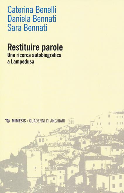 Restituire parole. Una ricerca autobiografica a Lampedusa - Caterina Benelli,Daniela Bennati,Sara Bennati - copertina