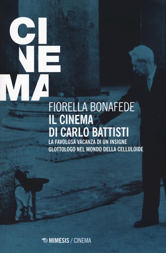 Il cinema di Carlo Battisti. La favolosa vacanza di un insigne glottologo nel mondo della celluloide - Fiorella Bonafede - copertina