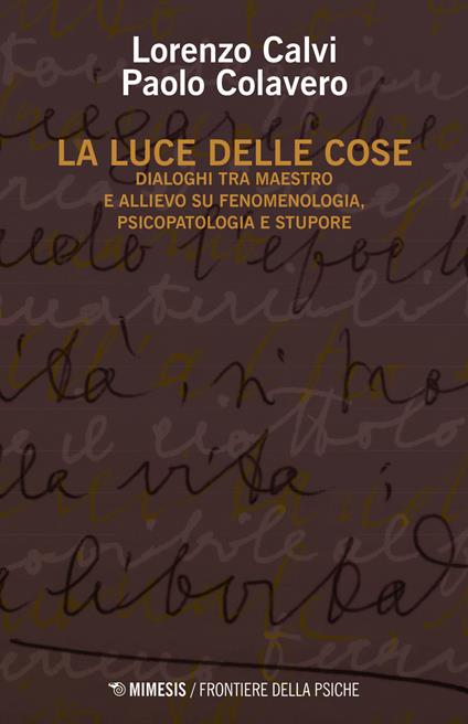 La luce delle cose. Dialoghi tra maestro e allievo su fenomenologia, psicopatologia e stupore - Lorenzo Calvi,Paolo Colavero - copertina