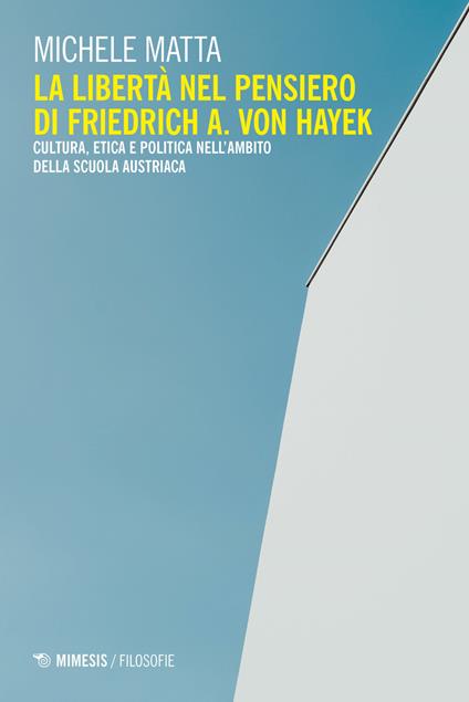 La libertà nel pensiero di Friedrich A. Von Hayek. Cultura, etica e politica nell'ambito della scuola austriaca - Michele Matta - copertina