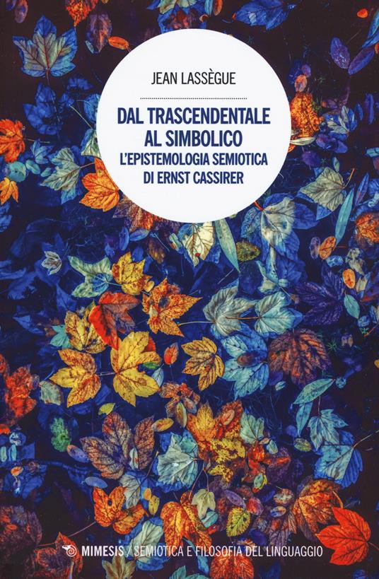 Dal trascendentale al simbolico. L'epistemologia semiotica di Ernst Cassirer - Jean Lassègue - copertina