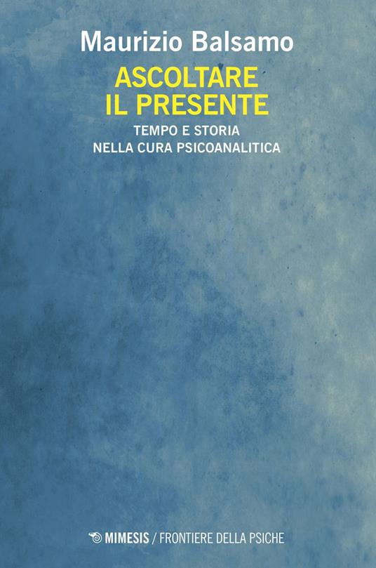 Ascoltare il presente. Tempo e storia nella cura psicoanalitica - Maurizio Balsamo - ebook