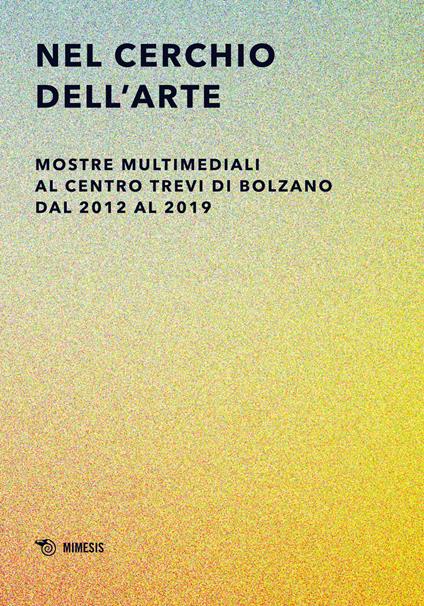 Nel cerchio dell'arte. Mostre multimediali al Centro Trevi di Bolzano dal 2012 al 2019. Ediz. illustrata - copertina