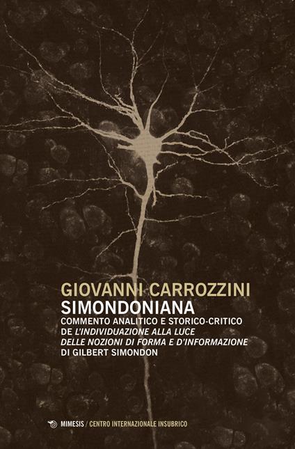 Simondoniana. Commento analitico e storico-critico de «L'individuazione alla luce delle nozioni di forma e d'informazione» di Gilbert Simondon - Giovanni Carrozzini - copertina