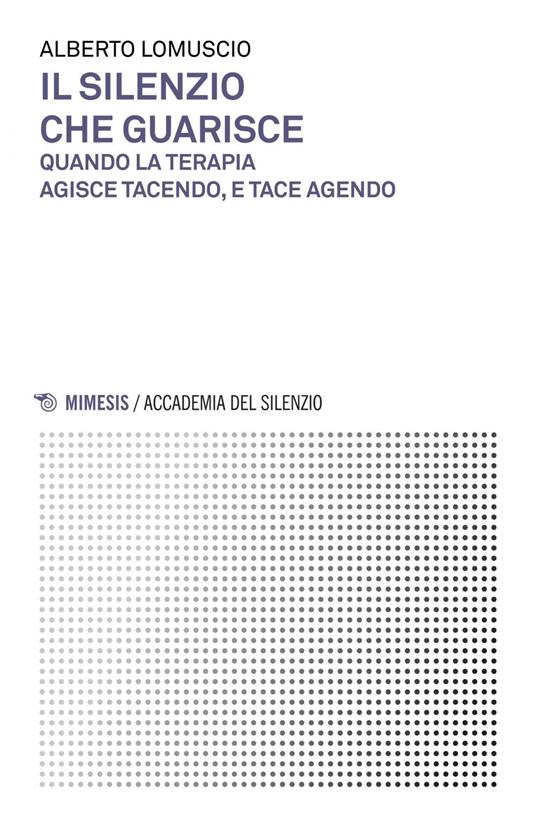 Il silenzio che guarisce. Quando la terapia agisce tacendo, e tace agendo - Alberto Lomuscio - ebook