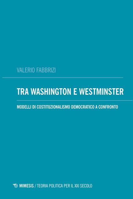 Tra Washington e Westminster. Modelli di costituzionalismo democratico a confronto - Valerio Fabbrizi - copertina