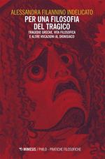 Per una filosofia del tragico. Tragedie greche, vita filosofica e altre vocazioni al dionisiaco