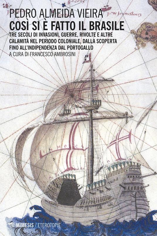 Così si è fatto il Brasile. Tre secoli d invasioni, guerre, rivolte e altre calamità nel periodo coloniale, dalla scoperta fino all'indipendenza dal Portogallo - Pedro Almeida Vieira,Francesco Ambrosini - ebook