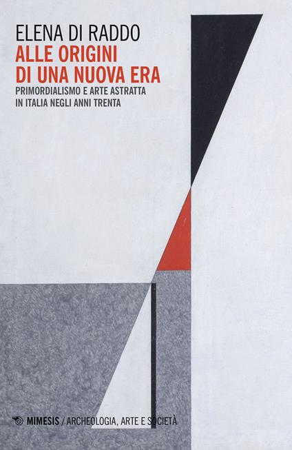 Alle origini di una nuova era. Primordialismo e arte astratta in Italia negli anni Trenta - Elena Di Raddo - copertina