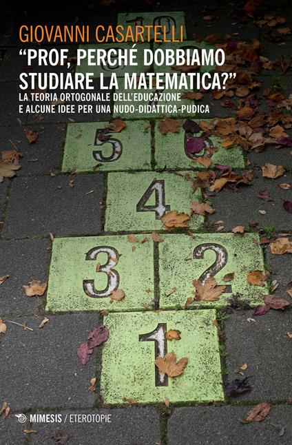 «Prof, perché dobbiamo studiare la matematica?». La teoria ortogonale dell'educazione e alcune idee per una nudo-didattica-pudica - Giovanni Casartelli - copertina