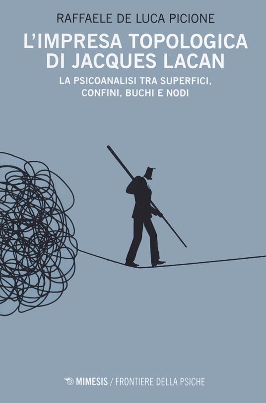 L' impresa topologica di Jacques Lacan. La psicoanalisi tra superfici, confini, buchi e nodi - Raffaele De Luca Picione - copertina