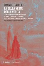 La bella veste della verità. La dottrina iniziatica/sapienziale di Dante e dei fedeli d'amore la la loro influenza intellettuale e politica